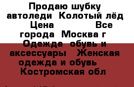Продаю шубку автоледи. Колотый лёд.  › Цена ­ 28 000 - Все города, Москва г. Одежда, обувь и аксессуары » Женская одежда и обувь   . Костромская обл.